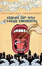 Days Of My China Dragon - Chandrahas Choudhury