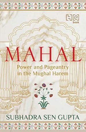 Mahal: Power and Pageantry in the Mughal Harem (Hardcover) - Subhadra Sen Gupta