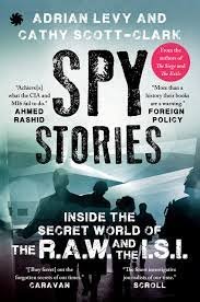 SPY STORIES : Inside the Secret World of the R.A.W. and the I.S.I. Cathy Scott-Clark
